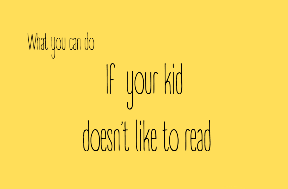 Advise what to do if your kid doesn't like to read